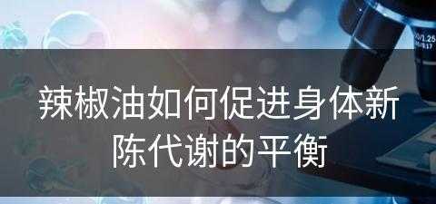 辣椒油如何促进身体新陈代谢的平衡